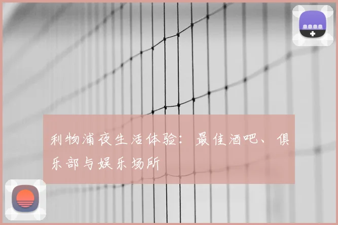 利物浦夜生活体验：最佳酒吧、俱乐部与娱乐场所