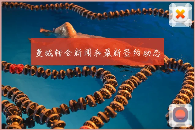曼城转会新闻和最新签约动态