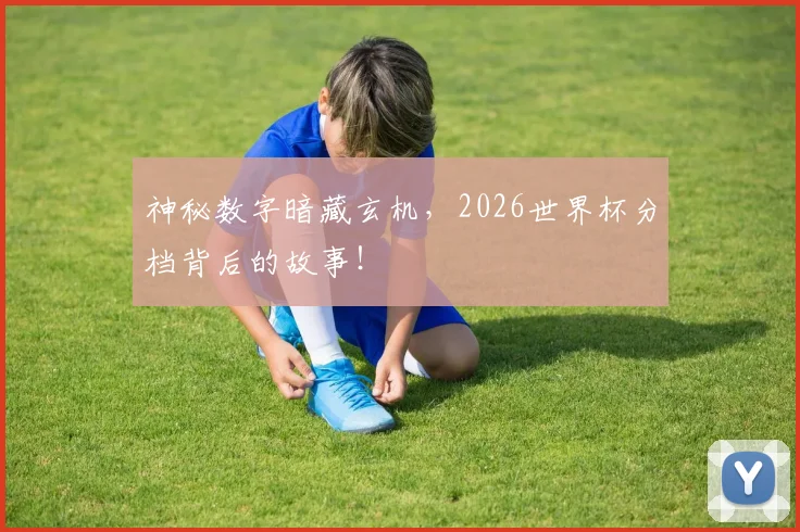 神秘数字暗藏玄机，2026世界杯分档背后的故事！