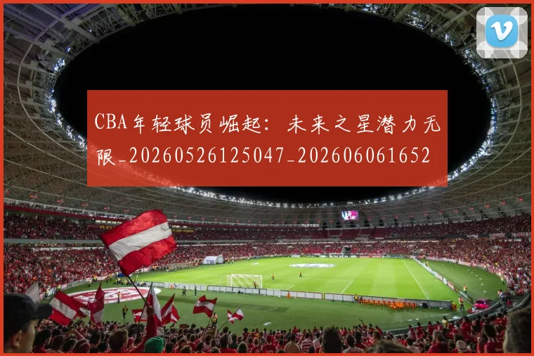 CBA年轻球员崛起:未来之星潜力无限_20260526125047_20260606165216
