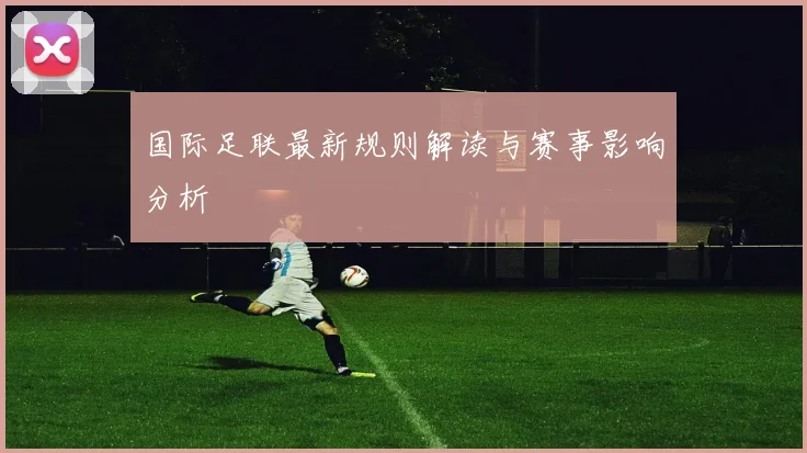 国际足联最新规则解读与赛事影响分析