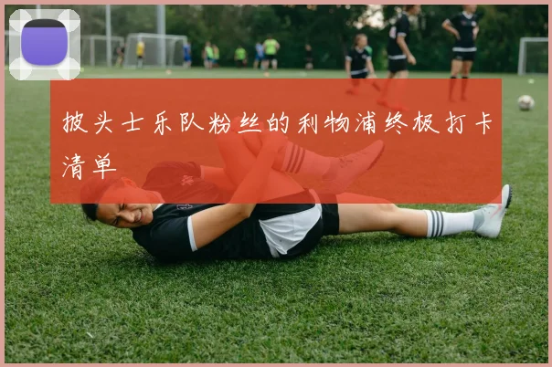 披头士乐队粉丝的利物浦终极打卡清单