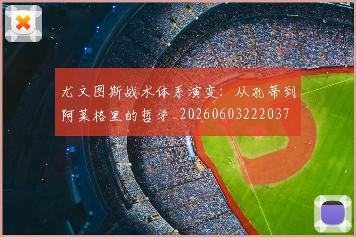 尤文图斯战术体系演变:从孔蒂到阿莱格里的哲学_20260603222037