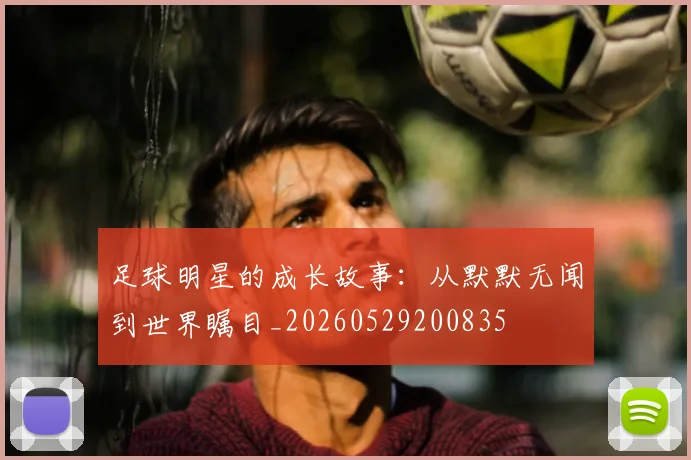 足球明星的成长故事:从默默无闻到世界瞩目_20260529200835