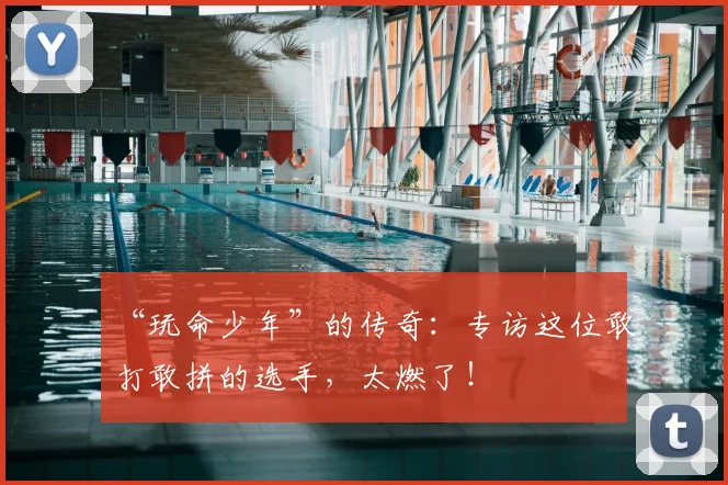 “玩命少年”的传奇：专访这位敢打敢拼的选手，太燃了！