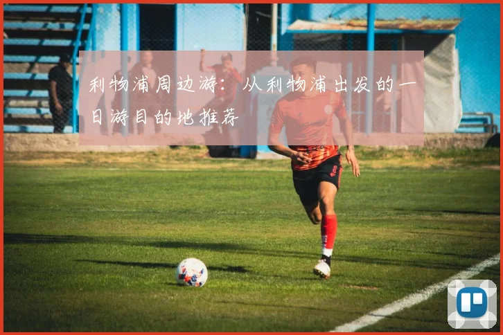 利物浦周边游:从利物浦出发的一日游目的地推荐