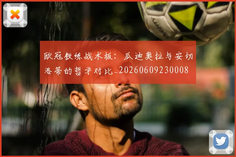 欧冠教练战术板：瓜迪奥拉与安切洛蒂的哲学对比_20260609230008