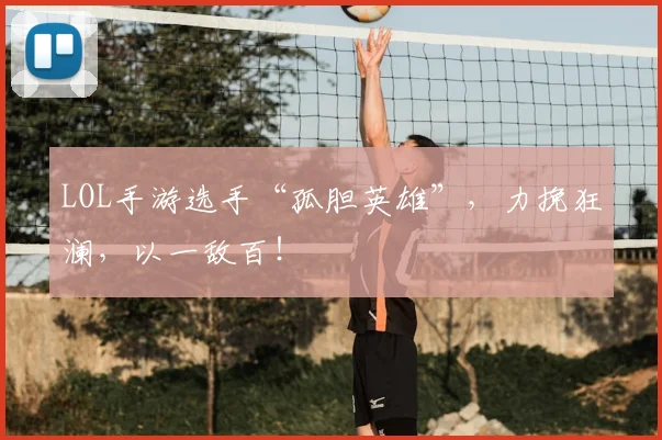 LOL手游选手“孤胆英雄”，力挽狂澜，以一敌百！
