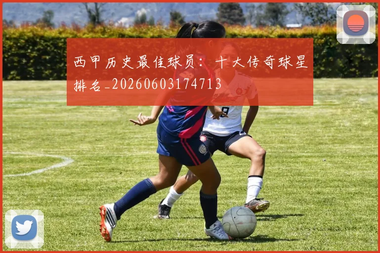西甲历史最佳球员:十大传奇球星排名_20260603174713