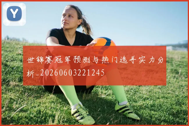 世锦赛冠军预测与热门选手实力分析_20260603221245