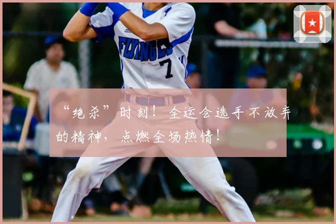 “绝杀”时刻!全运会选手不放弃的精神,点燃全场热情!