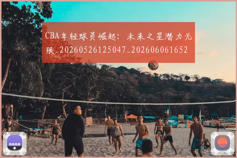 CBA年轻球员崛起:未来之星潜力无限_20260526125047_20260606165216